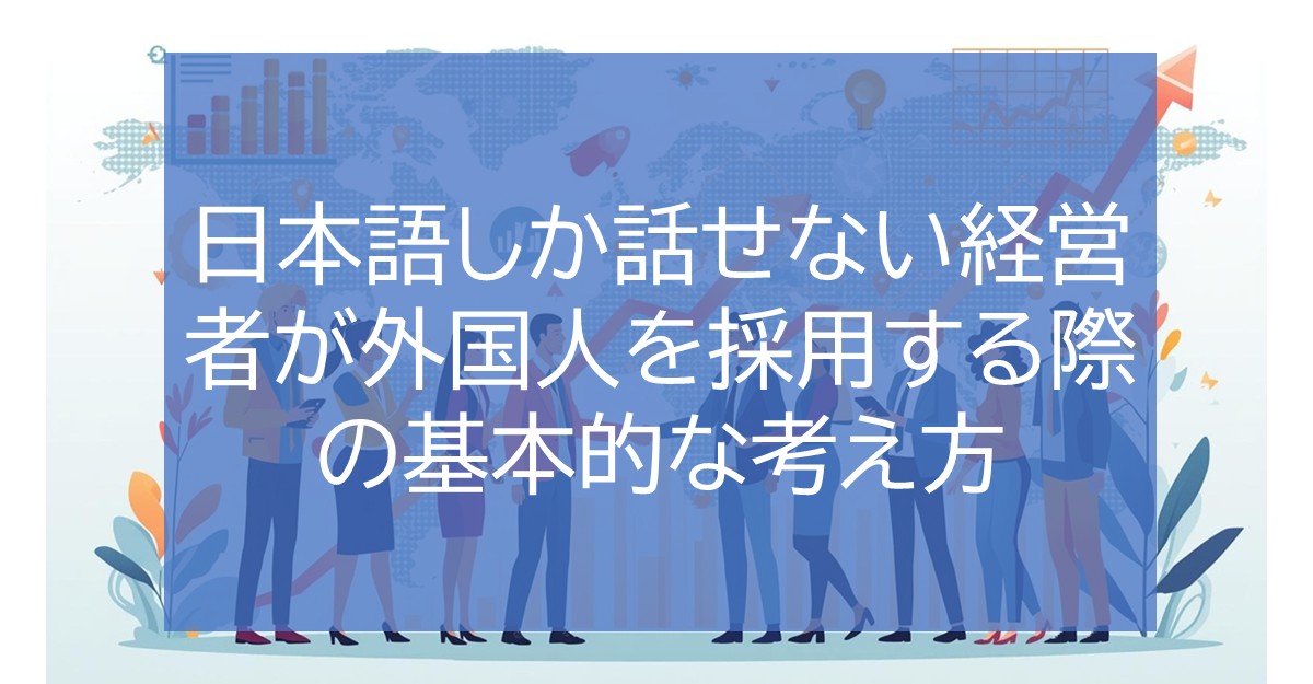 日本語しか話せない経営者が外国人を採用する際の基本的な考え方