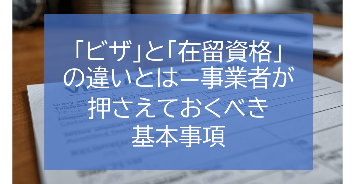 「ビザ」と「在留資格」の違いとは―事業者が押さえておくべき基本事項