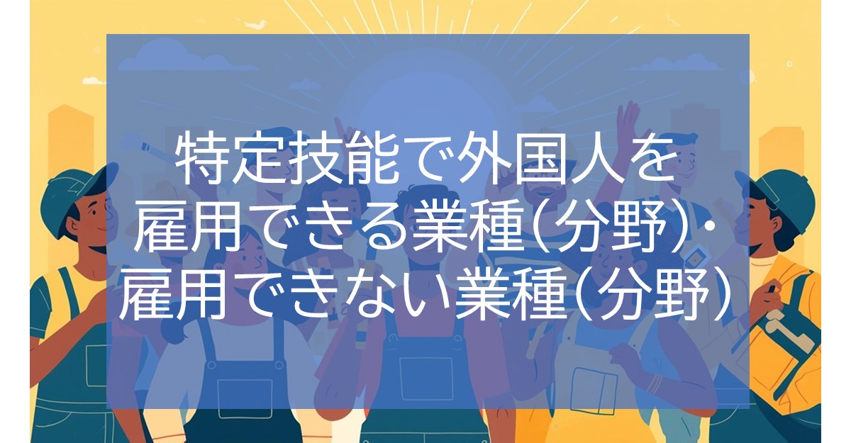 特定技能で外国人を雇用できる業種（分野）・雇用できない業種（分野）